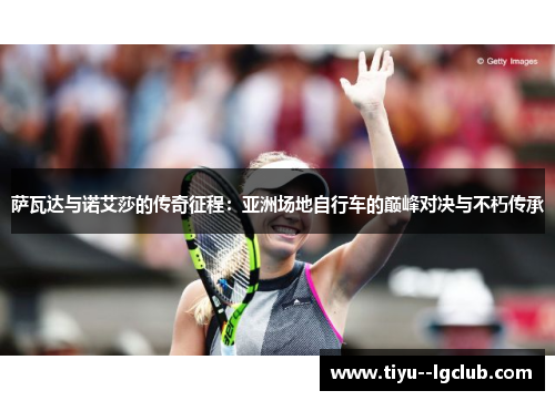 萨瓦达与诺艾莎的传奇征程:亚洲场地自行车的巅峰对决与不朽传承 萨瓦达与诺艾莎的传奇征程:亚洲场地自行车的巅峰对决与不朽传承