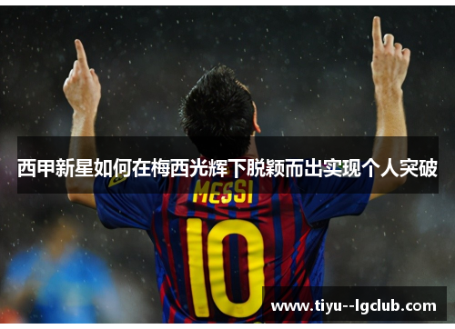 西甲新星如何在梅西光辉下脱颖而出实现个人突破
