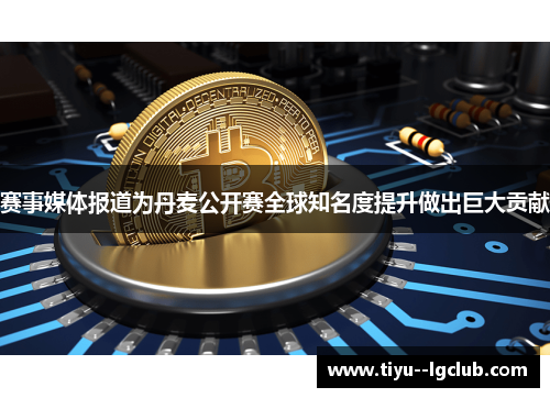 赛事媒体报道为丹麦公开赛全球知名度提升做出巨大贡献 赛事媒体报道为丹麦公开赛全球知名度提升做出巨大贡献