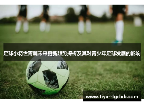 足球小将世青篇未来更新趋势探析及其对青少年足球发展的影响 足球小将世青篇未来更新趋势探析及其对青少年足球发展的影响