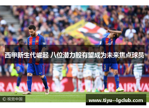 西甲新生代崛起 八位潜力股有望成为未来焦点球员