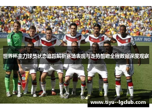 世界杯主力球员状态追踪解析赛场表现与走势前瞻全程数据深度观察 世界杯主力球员状态追踪解析赛场表现与走势前瞻全程数据深度观察