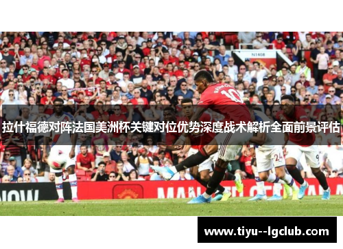 拉什福德对阵法国美洲杯关键对位优势深度战术解析全面前景评估