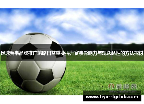 足球赛事品牌推广策略日益重要提升赛事影响力与观众黏性的方法探讨 足球赛事品牌推广策略日益重要提升赛事影响力与观众黏性的方法探讨