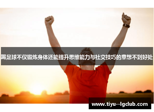 踢足球不仅锻炼身体还能提升思维能力与社交技巧的意想不到好处