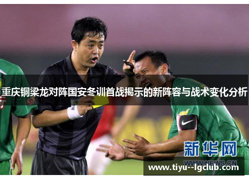 重庆铜梁龙对阵国安冬训首战揭示的新阵容与战术变化分析