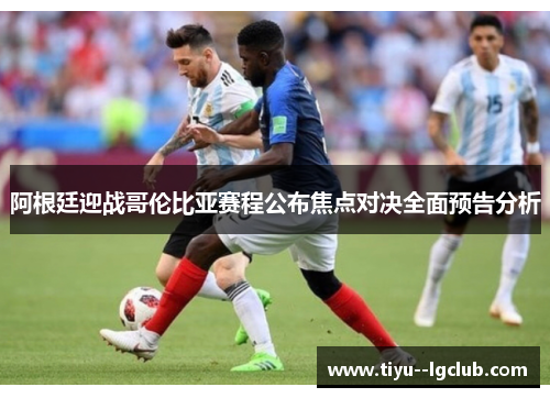 阿根廷迎战哥伦比亚赛程公布焦点对决全面预告分析