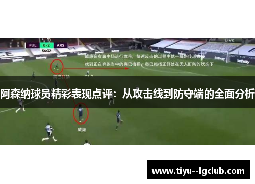 阿森纳球员精彩表现点评：从攻击线到防守端的全面分析