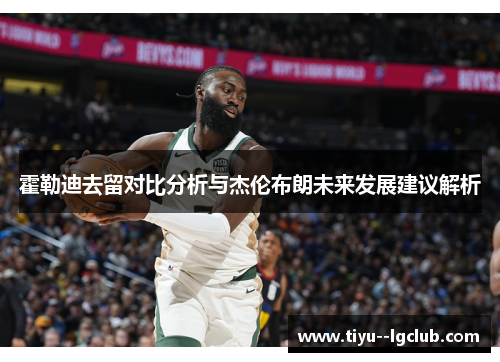 霍勒迪去留对比分析与杰伦布朗未来发展建议解析