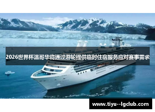 2026世界杯温哥华将通过游轮提供临时住宿服务应对赛事需求 2026世界杯温哥华将通过游轮提供临时住宿服务应对赛事需求