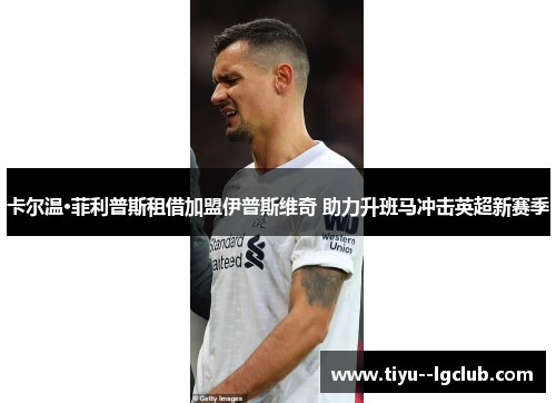 卡尔温·菲利普斯租借加盟伊普斯维奇 助力升班马冲击英超新赛季