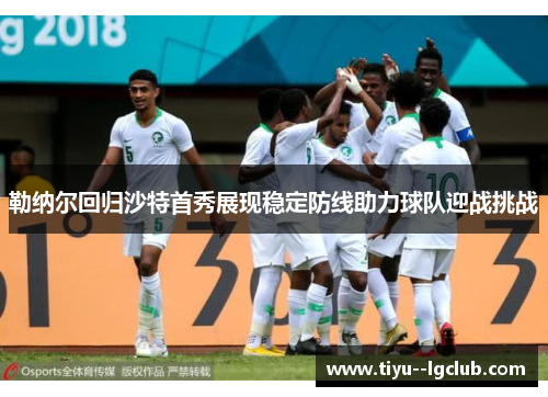 勒纳尔回归沙特首秀展现稳定防线助力球队迎战挑战