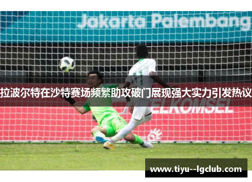 拉波尔特在沙特赛场频繁助攻破门展现强大实力引发热议 拉波尔特在沙特赛场频繁助攻破门展现强大实力引发热议