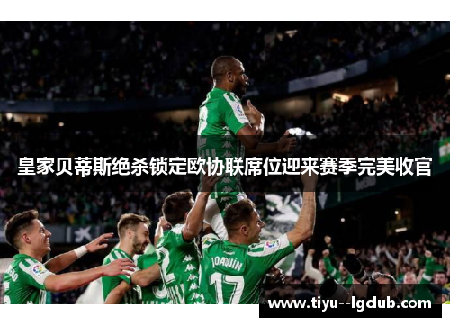 皇家贝蒂斯绝杀锁定欧协联席位迎来赛季完美收官 皇家贝蒂斯绝杀锁定欧协联席位迎来赛季完美收官