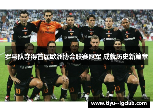 罗马队夺得首届欧洲协会联赛冠军 成就历史新篇章 罗马队夺得首届欧洲协会联赛冠军 成就历史新篇章
