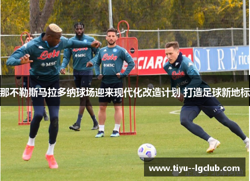 那不勒斯马拉多纳球场迎来现代化改造计划 打造足球新地标