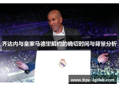 齐达内与皇家马德里解约的确切时间与背景分析