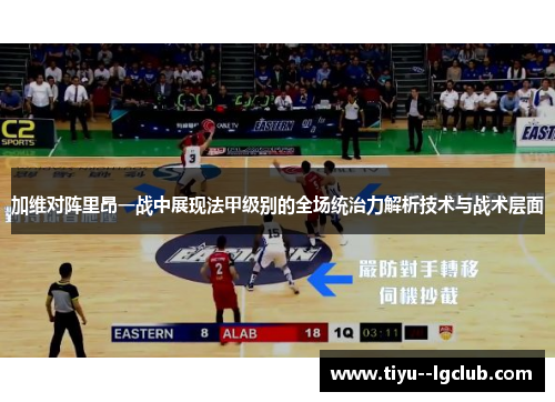 加维对阵里昂一战中展现法甲级别的全场统治力解析技术与战术层面