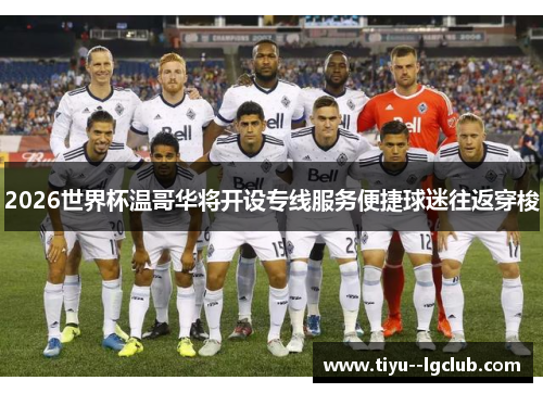 2026世界杯温哥华将开设专线服务便捷球迷往返穿梭 2026世界杯温哥华将开设专线服务便捷球迷往返穿梭