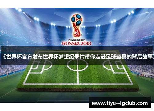 《世界杯官方发布世界杯梦想纪录片带你走进足球盛宴的背后故事》 《世界杯官方发布世界杯梦想纪录片带你走进足球盛宴的背后故事》