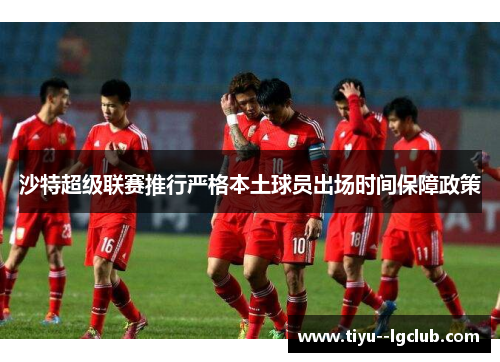 沙特超级联赛推行严格本土球员出场时间保障政策