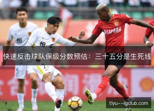 快速反击球队保级分数预估:三十五分是生死线 快速反击球队保级分数预估:三十五分是生死线